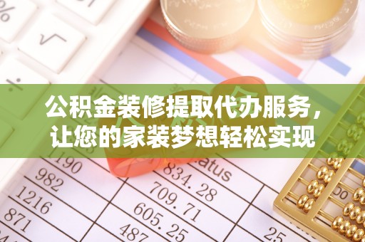 洪洞公积金装修提取代办服务，让您的家装梦想轻松实现