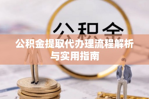 洪洞公积金提取代办理流程解析与实用指南
