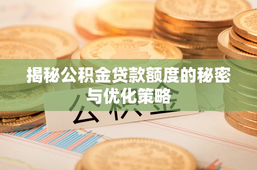 洪洞揭秘公积金贷款额度的秘密与优化策略