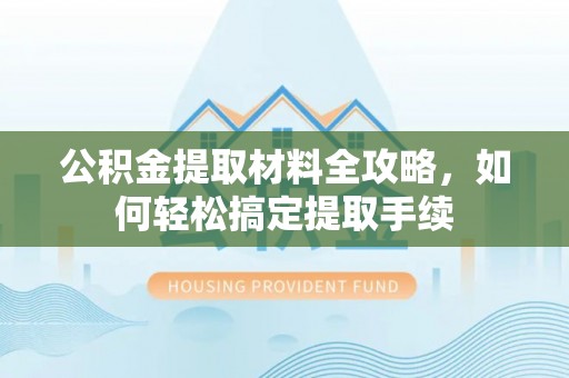 洪洞公积金提取材料全攻略，如何轻松搞定提取手续