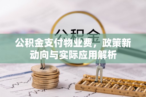 洪洞公积金支付物业费，政策新动向与实际应用解析