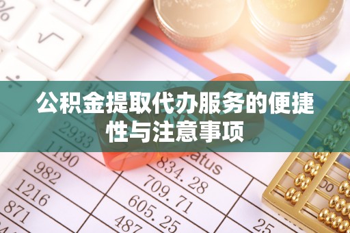 洪洞公积金提取代办服务的便捷性与注意事项
