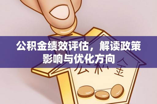 洪洞公积金绩效评估，解读政策影响与优化方向