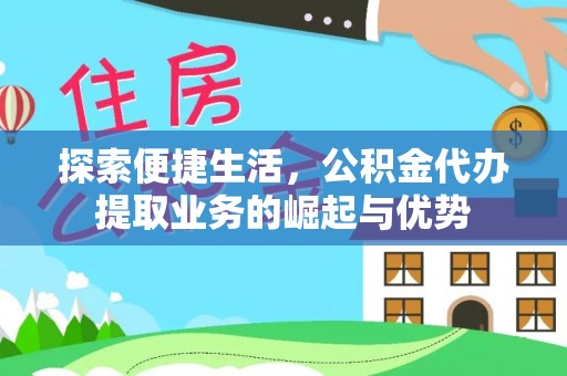 洪洞探索便捷生活，公积金代办提取业务的崛起与优势