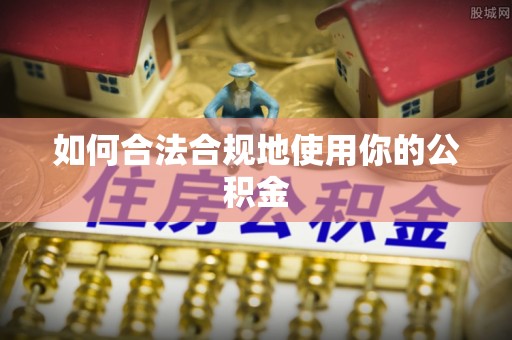 洪洞如何合法合规地使用你的公积金