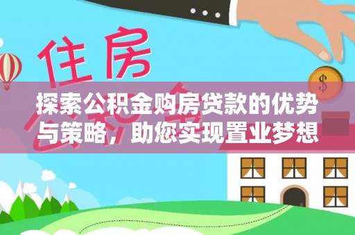 洪洞探索公积金购房贷款的优势与策略，助您实现置业梦想