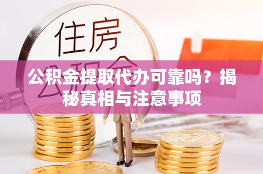 洪洞公积金提取代办可靠吗？揭秘真相与注意事项