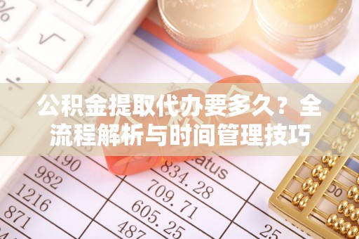 洪洞公积金提取代办要多久？全流程解析与时间管理技巧