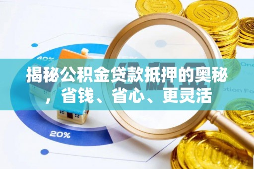 洪洞揭秘公积金贷款抵押的奥秘，省钱、省心、更灵活