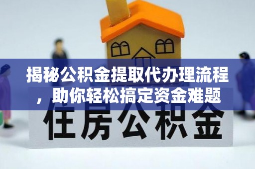 洪洞揭秘公积金提取代办理流程，助你轻松搞定资金难题